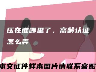 压在谁哪里了，高龄认证怎么弄缩略图