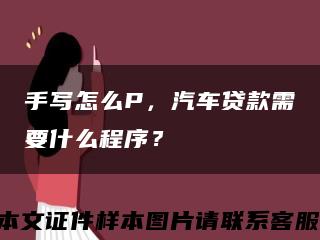 手写怎么P，汽车贷款需要什么程序？缩略图