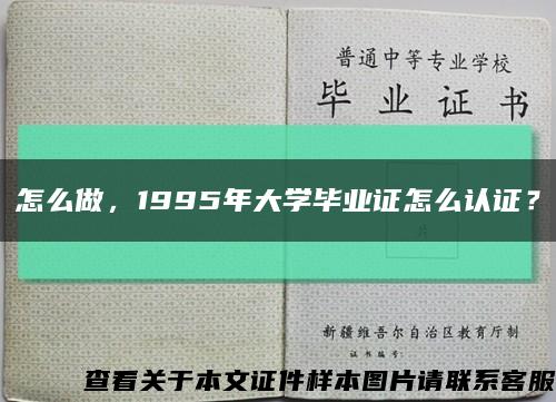 怎么做，1995年大学毕业证怎么认证？缩略图