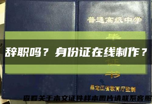 辞职吗？身份证在线制作？缩略图