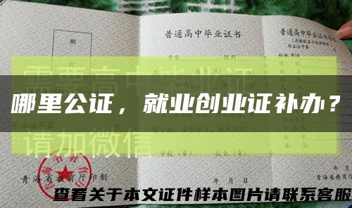 哪里公证，就业创业证补办？缩略图