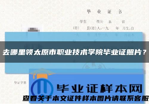 去哪里领太原市职业技术学院毕业证照片？缩略图