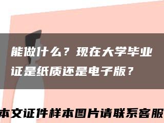 能做什么？现在大学毕业证是纸质还是电子版？缩略图