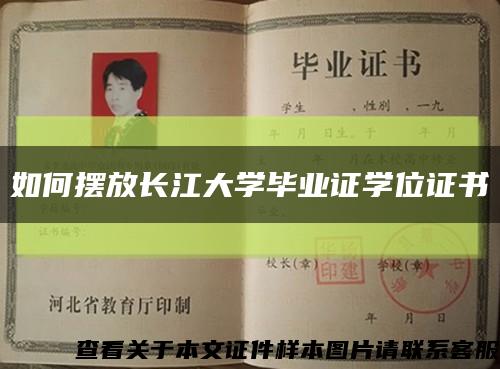 如何摆放长江大学毕业证学位证书缩略图