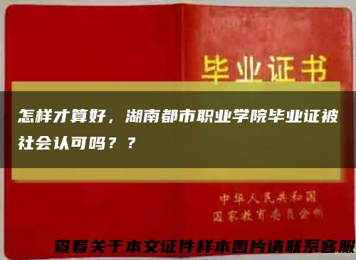 怎样才算好，湖南都市职业学院毕业证被社会认可吗？？缩略图