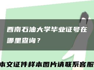 西南石油大学毕业证号在哪里查询？缩略图