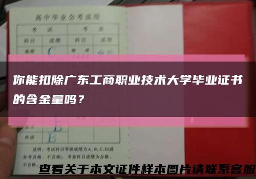 你能扣除广东工商职业技术大学毕业证书的含金量吗？缩略图