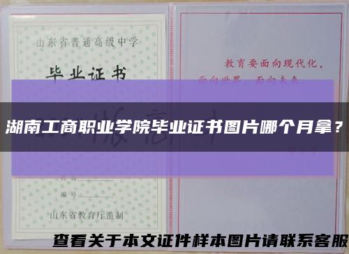 湖南工商职业学院毕业证书图片哪个月拿？缩略图