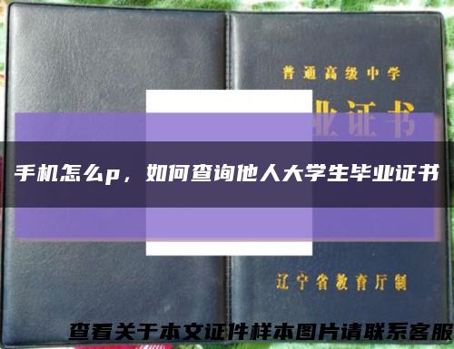 手机怎么p，如何查询他人大学生毕业证书缩略图