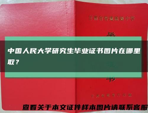 中国人民大学研究生毕业证书图片在哪里取？缩略图