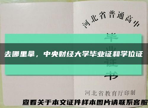 去哪里拿，中央财经大学毕业证和学位证缩略图