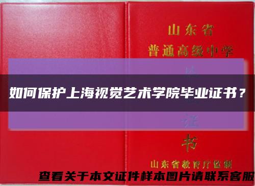 如何保护上海视觉艺术学院毕业证书？缩略图