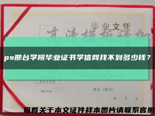 ps邢台学院毕业证书学信网找不到多少钱？缩略图