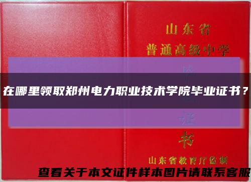 在哪里领取郑州电力职业技术学院毕业证书？缩略图