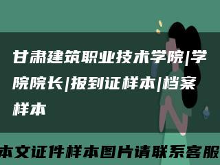 甘肃建筑职业技术学院|学院院长|报到证样本|档案样本缩略图