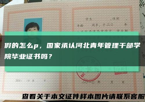 假的怎么p，国家承认河北青年管理干部学院毕业证书吗？缩略图