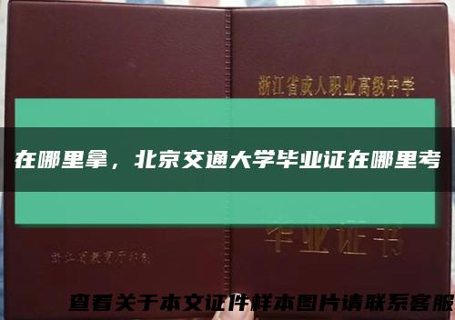 在哪里拿，北京交通大学毕业证在哪里考缩略图