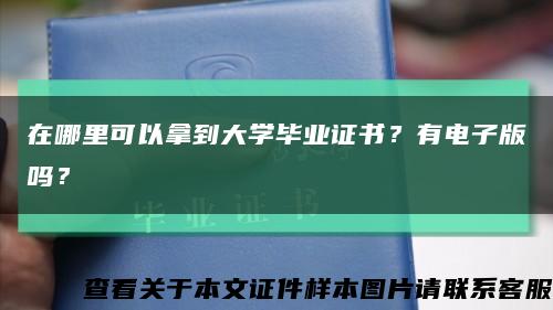 在哪里可以拿到大学毕业证书？有电子版吗？缩略图