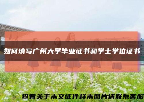 如何填写广州大学毕业证书和学士学位证书缩略图