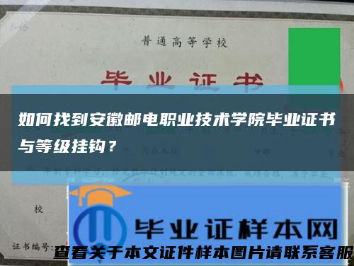 如何找到安徽邮电职业技术学院毕业证书与等级挂钩？缩略图