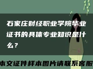 石家庄财经职业学院毕业证书的具体专业知识是什么？缩略图