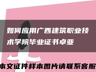 如何应用广西建筑职业技术学院毕业证书卓亚缩略图