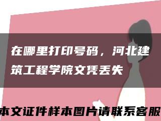 在哪里打印号码，河北建筑工程学院文凭丢失缩略图