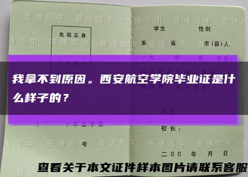 我拿不到原因。西安航空学院毕业证是什么样子的？缩略图