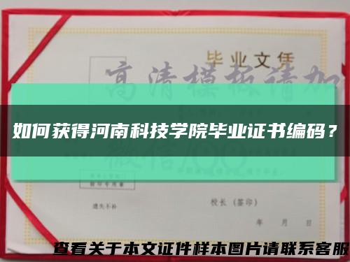 如何获得河南科技学院毕业证书编码？缩略图