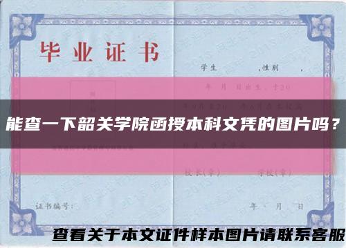 能查一下韶关学院函授本科文凭的图片吗？缩略图