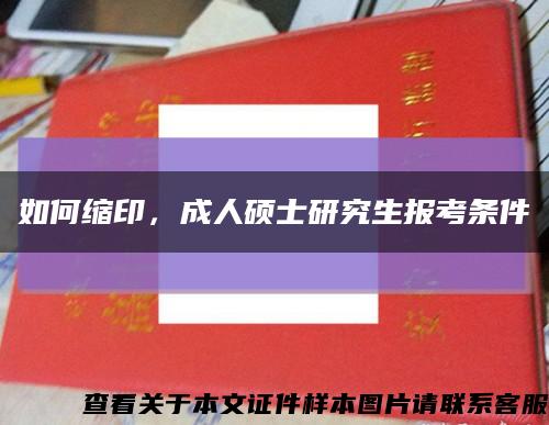 如何缩印，成人硕士研究生报考条件缩略图