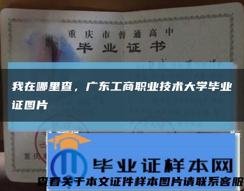 我在哪里查，广东工商职业技术大学毕业证图片缩略图