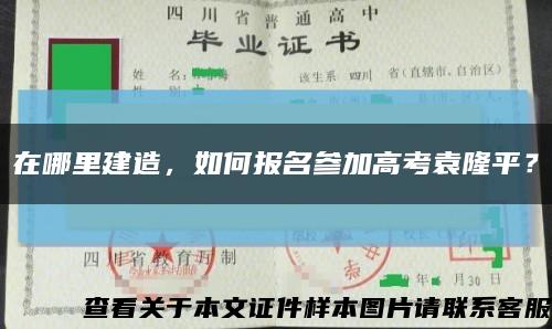 在哪里建造，如何报名参加高考袁隆平？缩略图