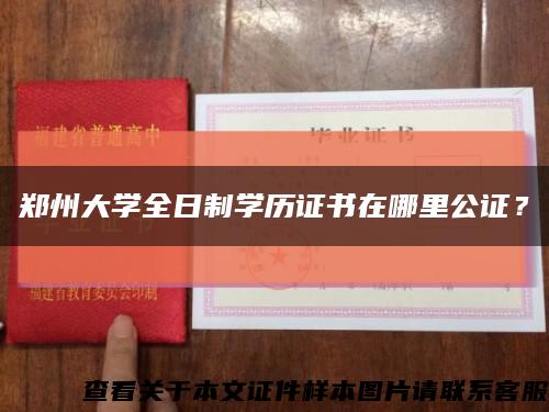 郑州大学全日制学历证书在哪里公证？缩略图