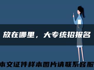 放在哪里，大专统招报名缩略图