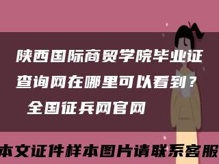 陕西国际商贸学院毕业证查询网在哪里可以看到？ 全国征兵网官网缩略图