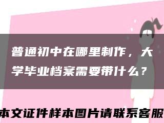 普通初中在哪里制作，大学毕业档案需要带什么？缩略图