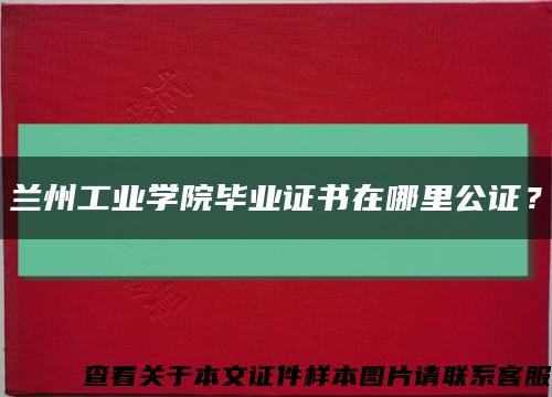 兰州工业学院毕业证书在哪里公证？缩略图