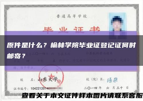 原件是什么？榆林学院毕业证登记证何时邮寄？缩略图