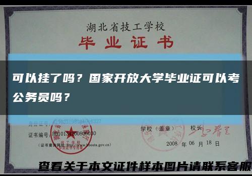 可以挂了吗？国家开放大学毕业证可以考公务员吗？缩略图