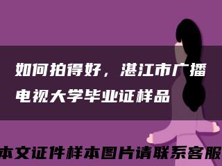 如何拍得好，湛江市广播电视大学毕业证样品缩略图