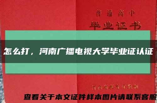 怎么打，河南广播电视大学毕业证认证缩略图