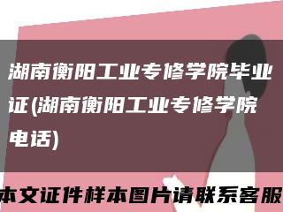 湖南衡阳工业专修学院毕业证(湖南衡阳工业专修学院电话)缩略图