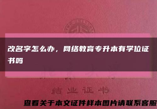 改名字怎么办，网络教育专升本有学位证书吗缩略图