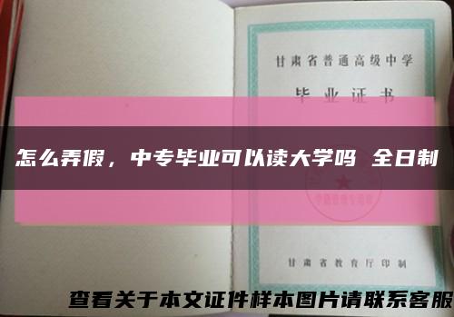 怎么弄假，中专毕业可以读大学吗 全日制缩略图