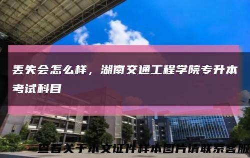 丢失会怎么样，湖南交通工程学院专升本考试科目缩略图