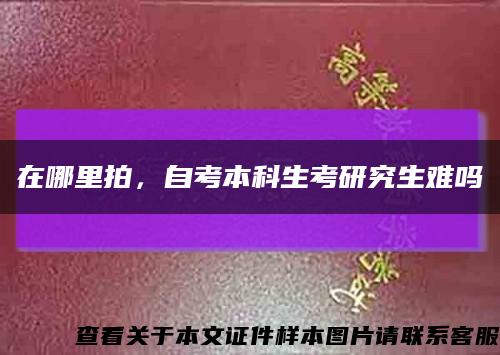 在哪里拍，自考本科生考研究生难吗缩略图