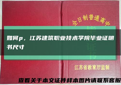 如何p，江苏建筑职业技术学院毕业证明书尺寸缩略图