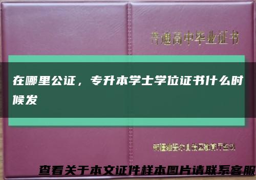 在哪里公证，专升本学士学位证书什么时候发缩略图