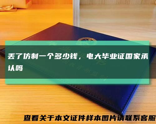 丢了仿制一个多少钱，电大毕业证国家承认吗缩略图